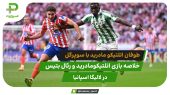 اتلتیکومادرید ۴ – رئال بتیس ۱؛ طوفان شاگردان سیمئونه با سوپر گل