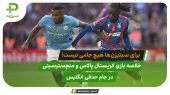 صفر جام برای سیتیزن‌ها؛ کریستال پالاس ۱ – منچسترسیتی ۰