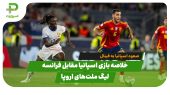 خلاصه بازی اسپانیا 5 – فرانسه 4 در نیمه نهایی لیگ ملت‌های اروپا