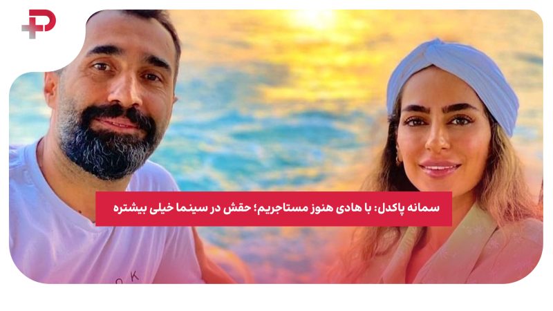 سمانه پاکدل: با هادی هنوز مستاجریم؛ حقش در سینما خیلی بیشتره 
